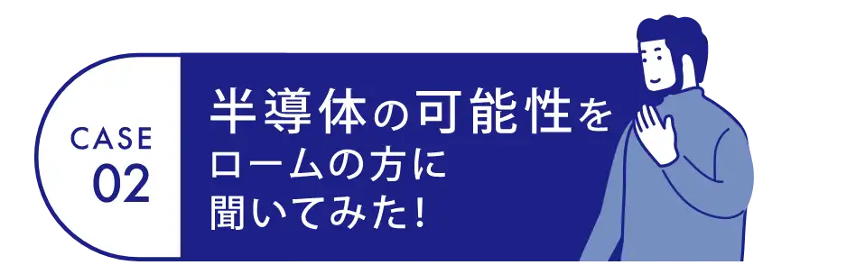 Case02 半導体の可能性をロームの方に聞いてみた！